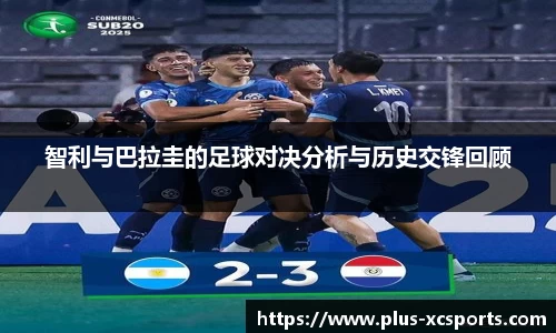 智利与巴拉圭的足球对决分析与历史交锋回顾